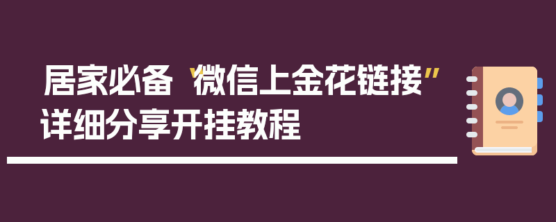 居家必备“微信上金花链接”详细分享开挂教程