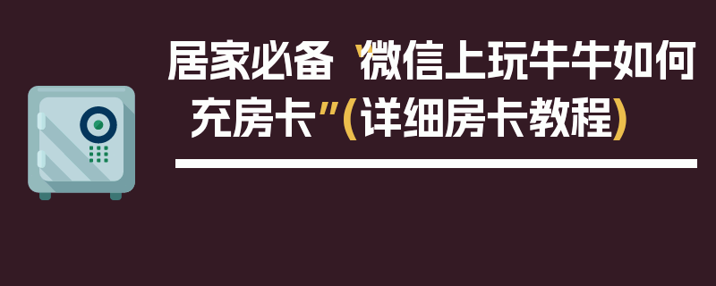 居家必备“微信上玩牛牛如何充房卡”(详细房卡教程)