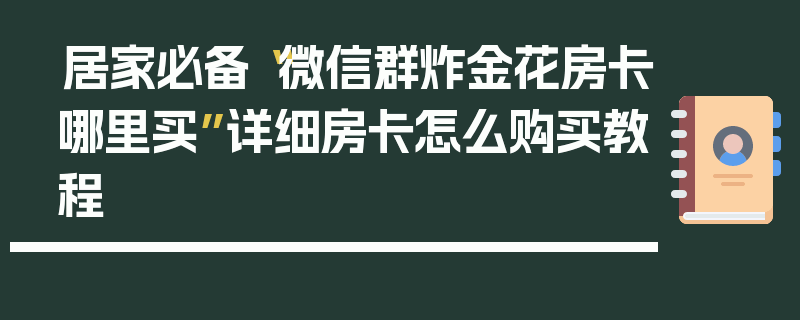 居家必备“微信群炸金花房卡哪里买”详细房卡怎么购买教程