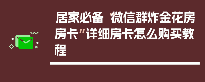 居家必备“微信群炸金花房房卡”详细房卡怎么购买教程