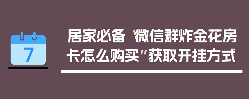 居家必备“微信群炸金花房卡怎么购买”获取开挂方式