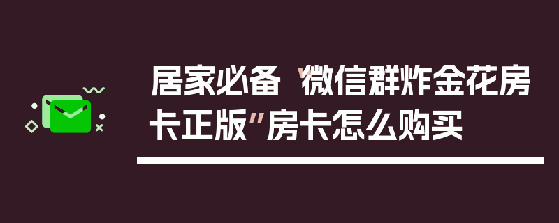 居家必备“微信群炸金花房卡正版”房卡怎么购买