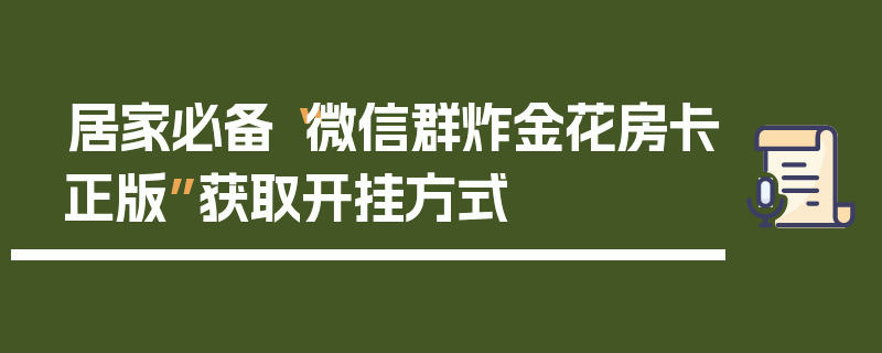 居家必备“微信群炸金花房卡正版”获取开挂方式