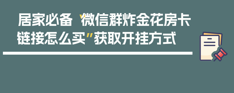 居家必备“微信群炸金花房卡链接怎么买”获取开挂方式