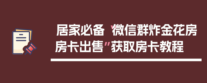 居家必备“微信群炸金花房房卡出售”获取房卡教程