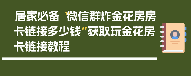 居家必备“微信群炸金花房房卡链接多少钱”获取玩金花房卡链接教程
