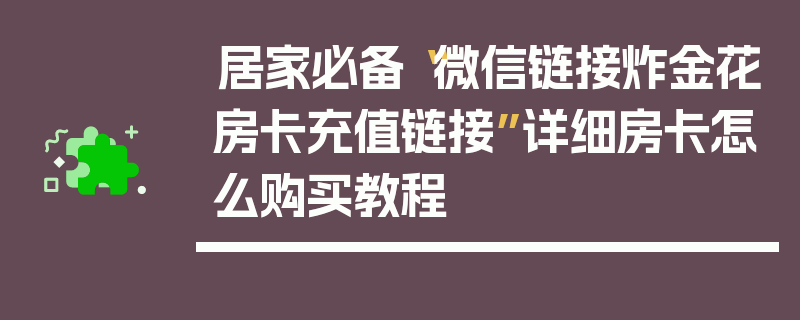 居家必备“微信链接炸金花房卡充值链接”详细房卡怎么购买教程