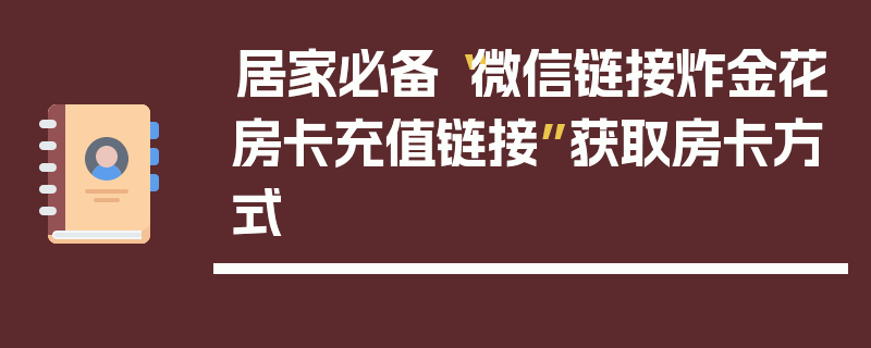 居家必备“微信链接炸金花房卡充值链接”获取房卡方式