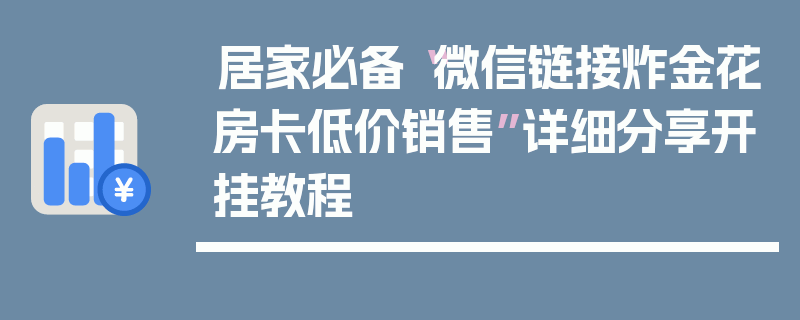 居家必备“微信链接炸金花房卡低价销售”详细分享开挂教程
