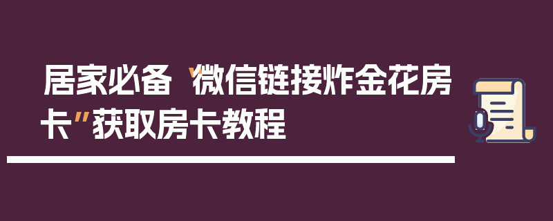 居家必备“微信链接炸金花房卡”获取房卡教程