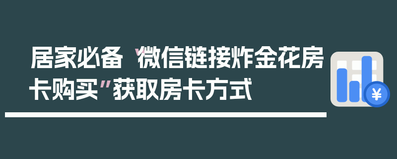 居家必备“微信链接炸金花房卡购买”获取房卡方式