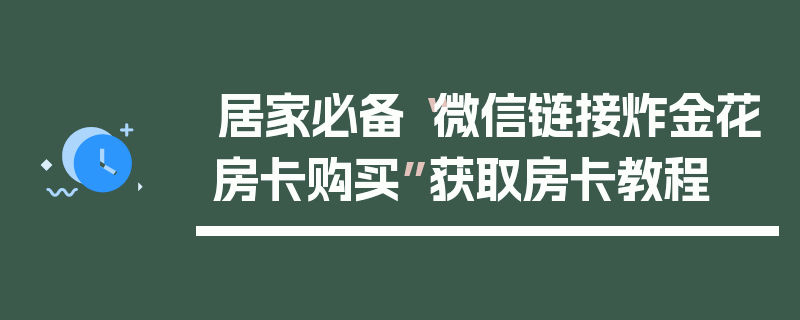 居家必备“微信链接炸金花房卡购买”获取房卡教程
