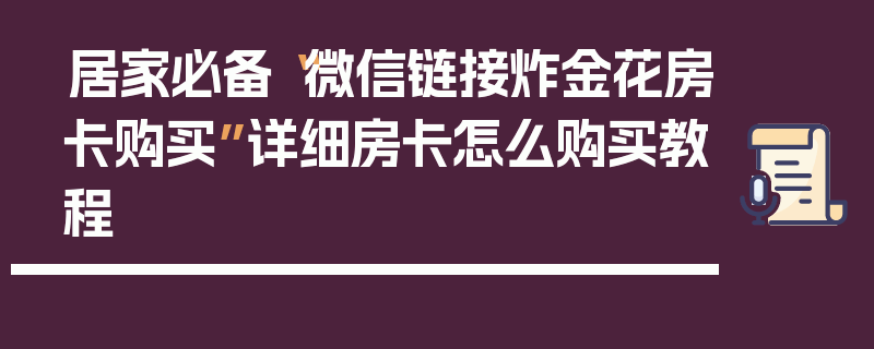 居家必备“微信链接炸金花房卡购买”详细房卡怎么购买教程