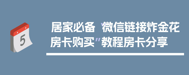 居家必备“微信链接炸金花房卡购买”教程房卡分享