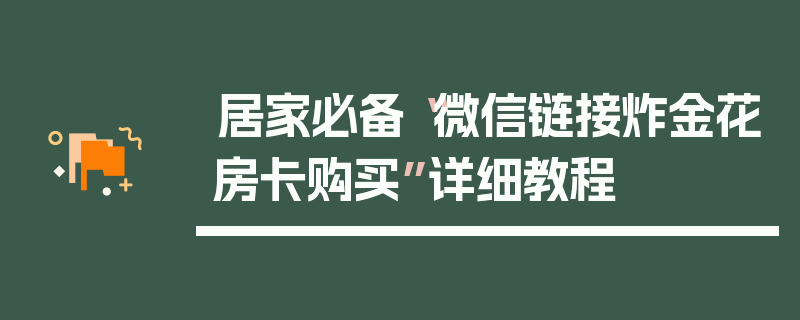 居家必备“微信链接炸金花房卡购买”详细教程