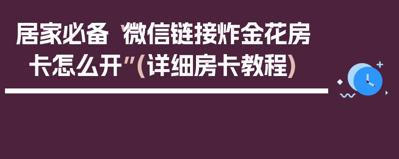 居家必备“微信链接炸金花房卡怎么开”(详细房卡教程)