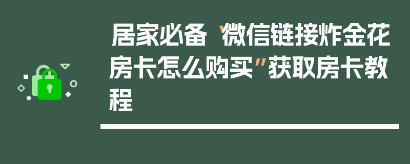 居家必备“微信链接炸金花房卡怎么购买”获取房卡教程