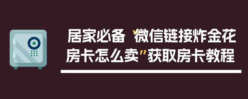居家必备“微信链接炸金花房卡怎么卖”获取房卡教程