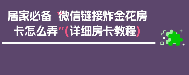 居家必备“微信链接炸金花房卡怎么弄”(详细房卡教程)