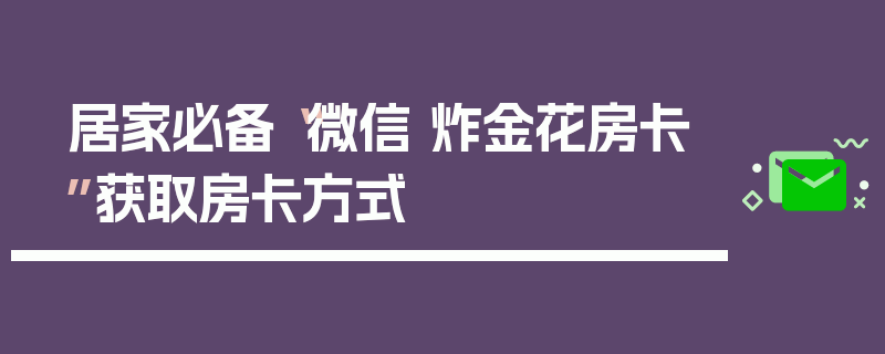 居家必备“微信 炸金花房卡”获取房卡方式