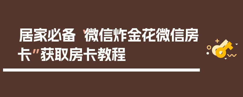 居家必备“微信炸金花微信房卡”获取房卡教程