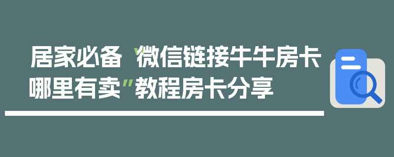 居家必备“微信链接牛牛房卡哪里有卖”教程房卡分享