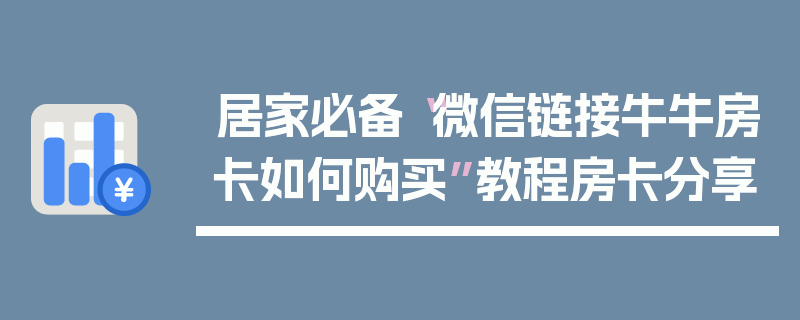 居家必备“微信链接牛牛房卡如何购买”教程房卡分享