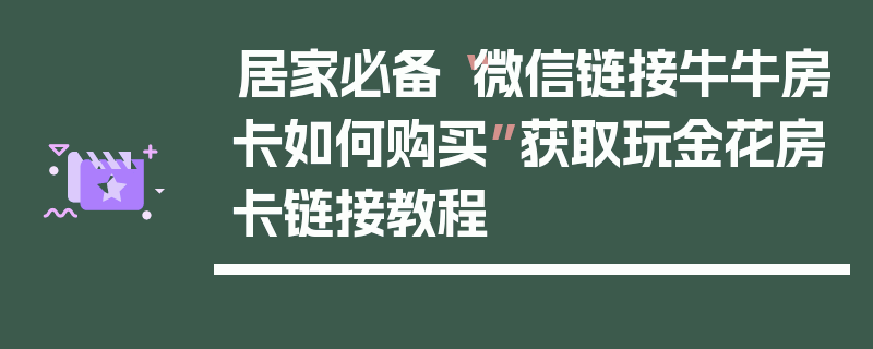 居家必备“微信链接牛牛房卡如何购买”获取玩金花房卡链接教程