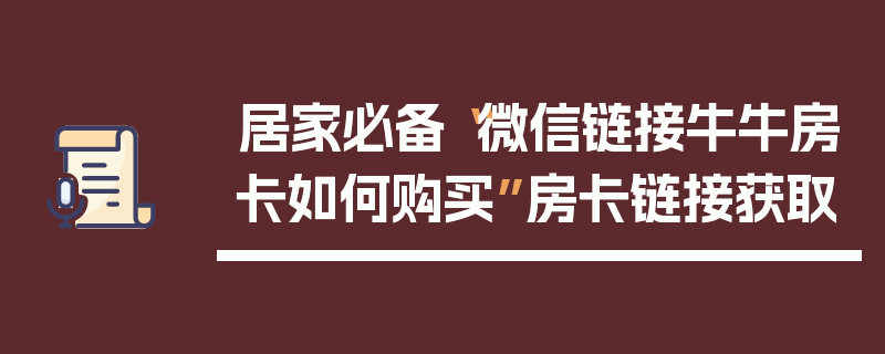 居家必备“微信链接牛牛房卡如何购买”房卡链接获取