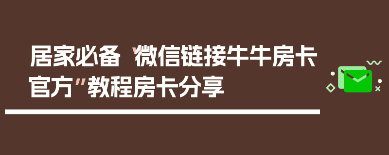 居家必备“微信链接牛牛房卡官方”教程房卡分享