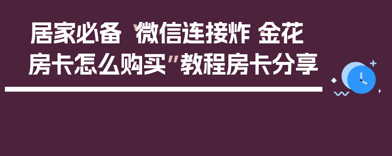 居家必备“微信连接炸·金花房卡怎么购买”教程房卡分享