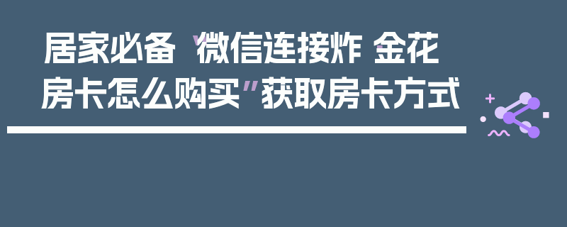 居家必备“微信连接炸·金花房卡怎么购买”获取房卡方式