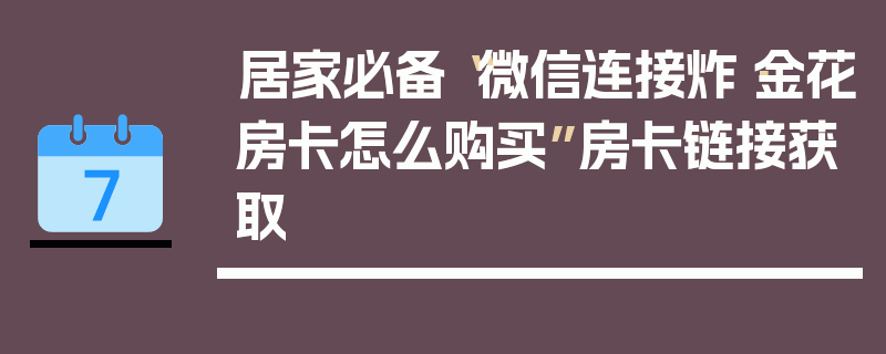 居家必备“微信连接炸·金花房卡怎么购买”房卡链接获取