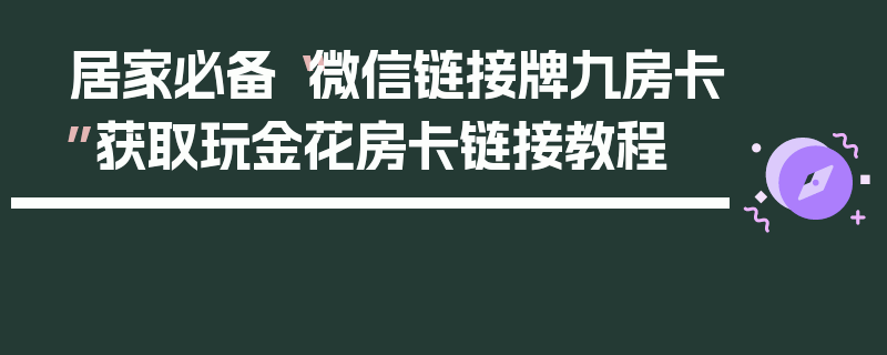 居家必备“微信链接牌九房卡”获取玩金花房卡链接教程