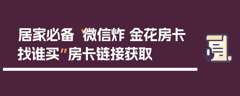 居家必备“微信炸·金花房卡找谁买”房卡链接获取