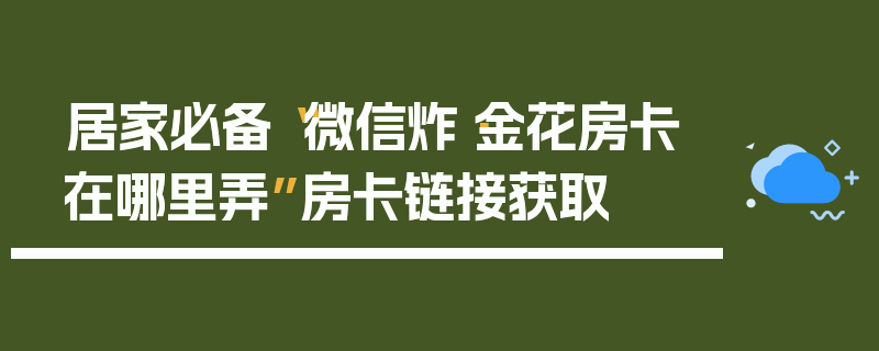 居家必备“微信炸·金花房卡在哪里弄”房卡链接获取