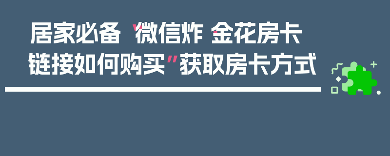 居家必备“微信炸·金花房卡链接如何购买”获取房卡方式