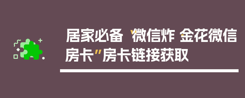 居家必备“微信炸·金花微信房卡”房卡链接获取