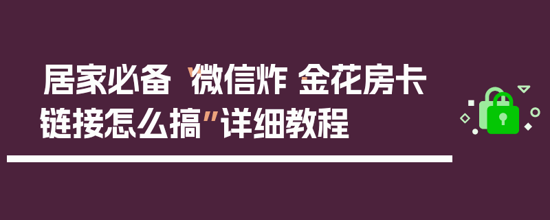 居家必备“微信炸·金花房卡链接怎么搞”详细教程