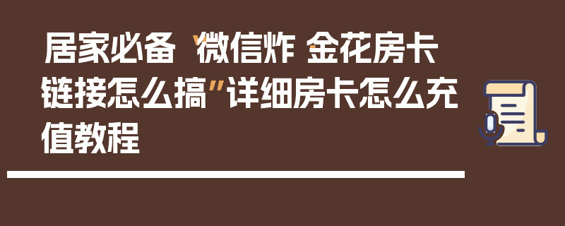 居家必备“微信炸·金花房卡链接怎么搞”详细房卡怎么充值教程