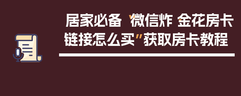 居家必备“微信炸·金花房卡链接怎么买”获取房卡教程