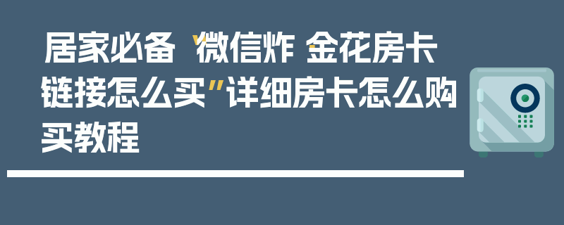 居家必备“微信炸·金花房卡链接怎么买”详细房卡怎么购买教程