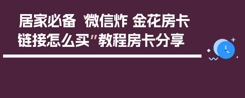 居家必备“微信炸·金花房卡链接怎么买”教程房卡分享