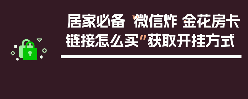 居家必备“微信炸·金花房卡链接怎么买”获取开挂方式