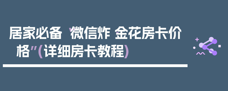 居家必备“微信炸·金花房卡价格”(详细房卡教程)