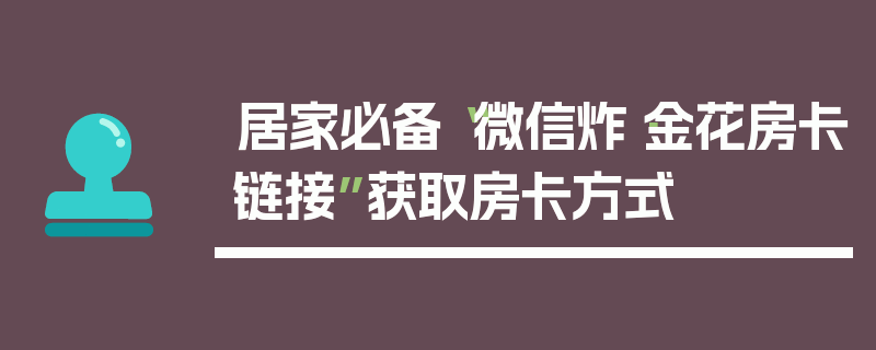居家必备“微信炸·金花房卡链接”获取房卡方式