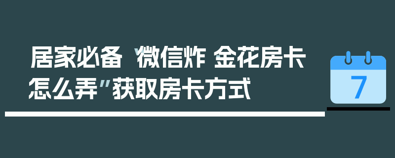 居家必备“微信炸·金花房卡怎么弄”获取房卡方式