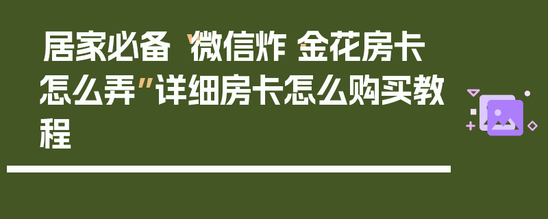 居家必备“微信炸·金花房卡怎么弄”详细房卡怎么购买教程