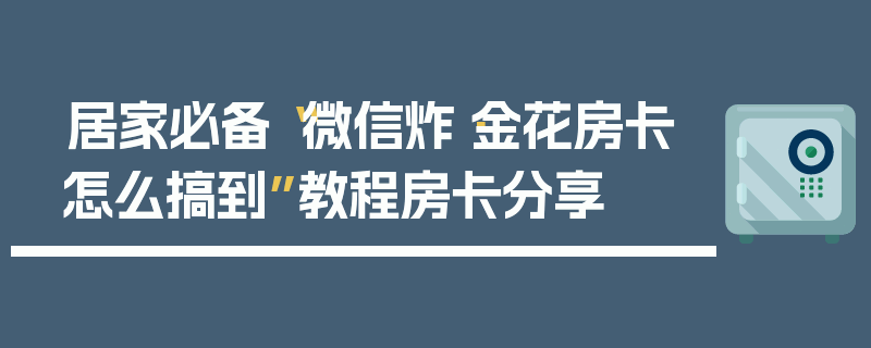 居家必备“微信炸·金花房卡怎么搞到”教程房卡分享