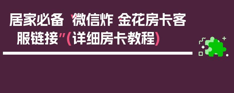 居家必备“微信炸·金花房卡客服链接”(详细房卡教程)